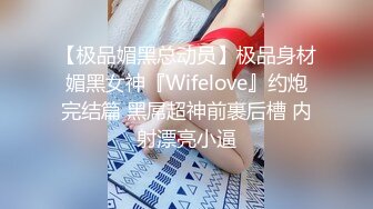 【极品媚黑总动员】极品身材媚黑女神『Wifelove』约炮完结篇 黑屌超神前裹后槽 内射漂亮小逼