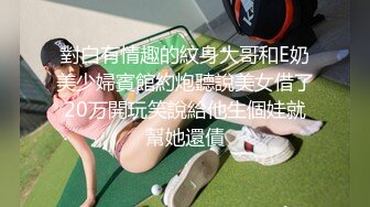 對白有情趣的紋身大哥和E奶美少婦賓館約炮聽說美女借了20万開玩笑說給他生個娃就幫她還債