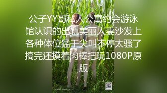 公子YY哥私人公寓约会游泳馆认识的出轨美丽人妻沙发上各种体位猛干尖叫不停太骚了搞完还摸着肉棒把玩1080P原版