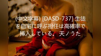 (中文字幕) [DASD-737] 生徒を自宅に呼ぶ担任は高確率で挿入している。 天ノうた